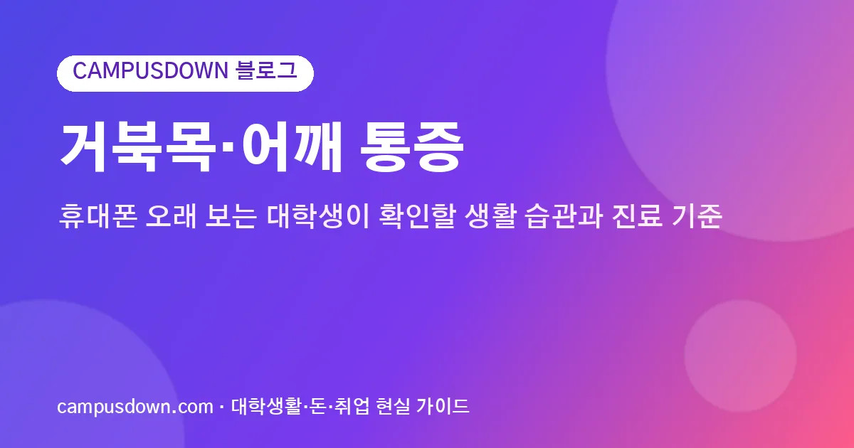 거북목·어깨 통증, 휴대폰 오래 보는 대학생이 확인할 생활 습관과 진료 기준