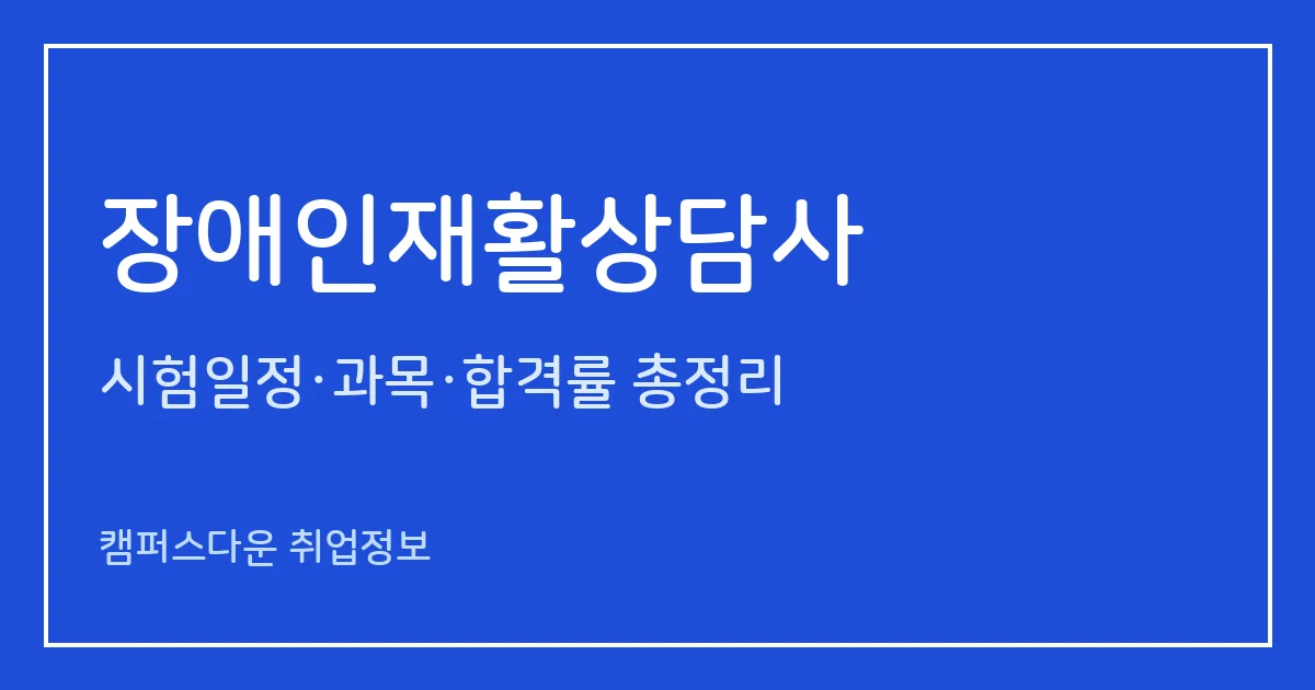 장애인재활상담사 시험 2027: 1월 30일 시행, 1급 84.2%·2급 94.9% 합격률과 응시자격