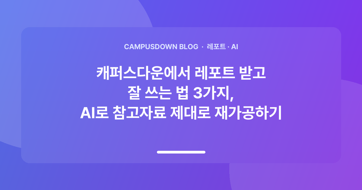 캐퍼스다운에서 레포트 받고 잘 쓰는 법 3가지, AI로 참고자료 제대로 재가공하기